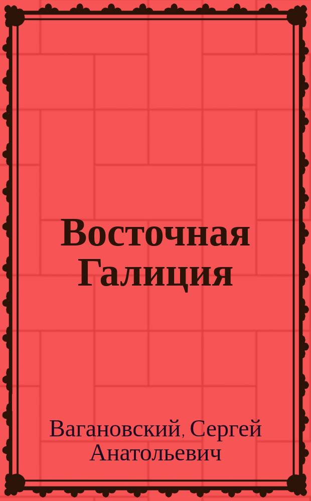 Восточная Галиция (Галичина) с начала ХХ в. по 1918 г. : очерки