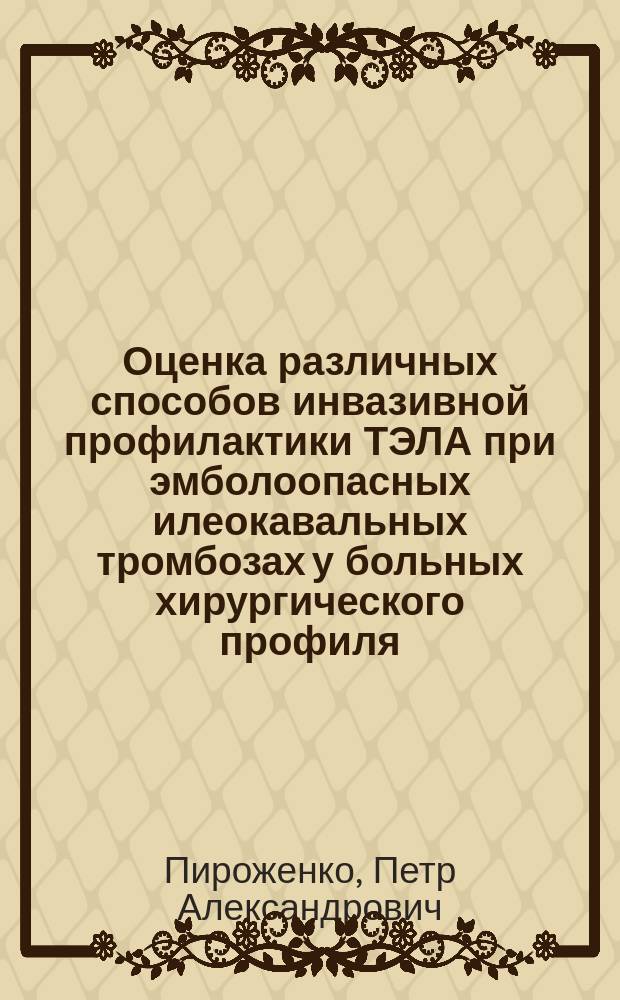 Оценка различных способов инвазивной профилактики ТЭЛА при эмболоопасных илеокавальных тромбозах у больных хирургического профиля : автореферат диссертации на соискание ученой степени кандидата медицинских наук : специальность 14.01.17 <Хирургия> ; специальность 14.01.26 <Сердечно-сосудистая хирургия>