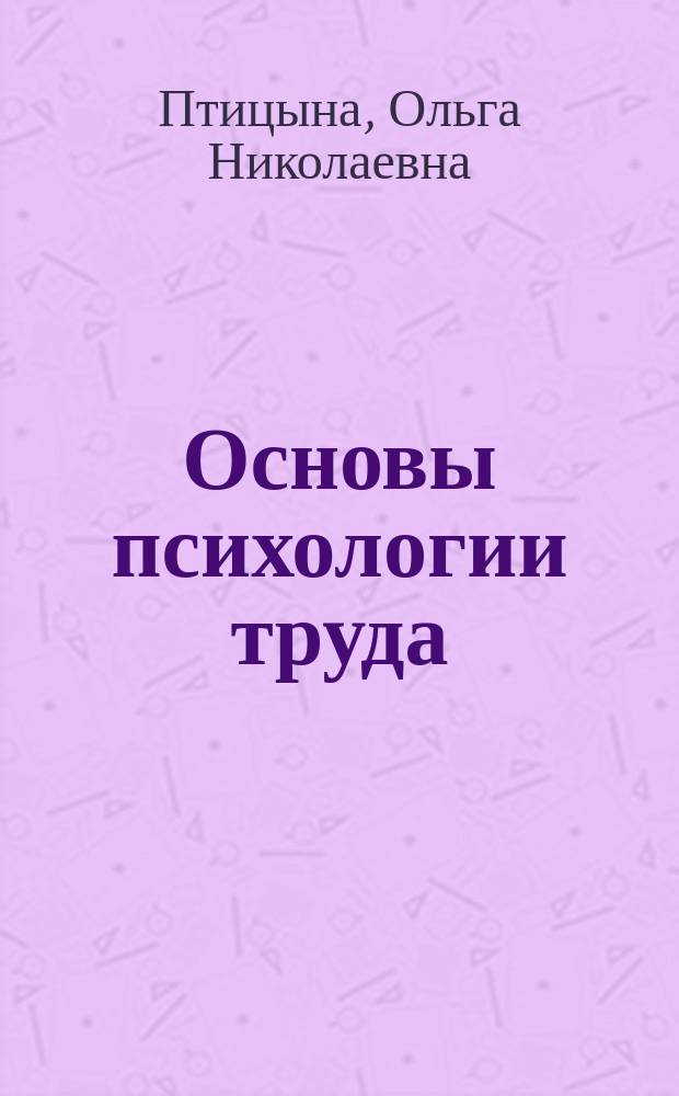 Основы психологии труда : учебное пособие для студентов специальности 050706.65 "Педагогика и психология" и направления подготовки бакалавров 050400.62 "Психолого-педагогическое образование" вузов региона