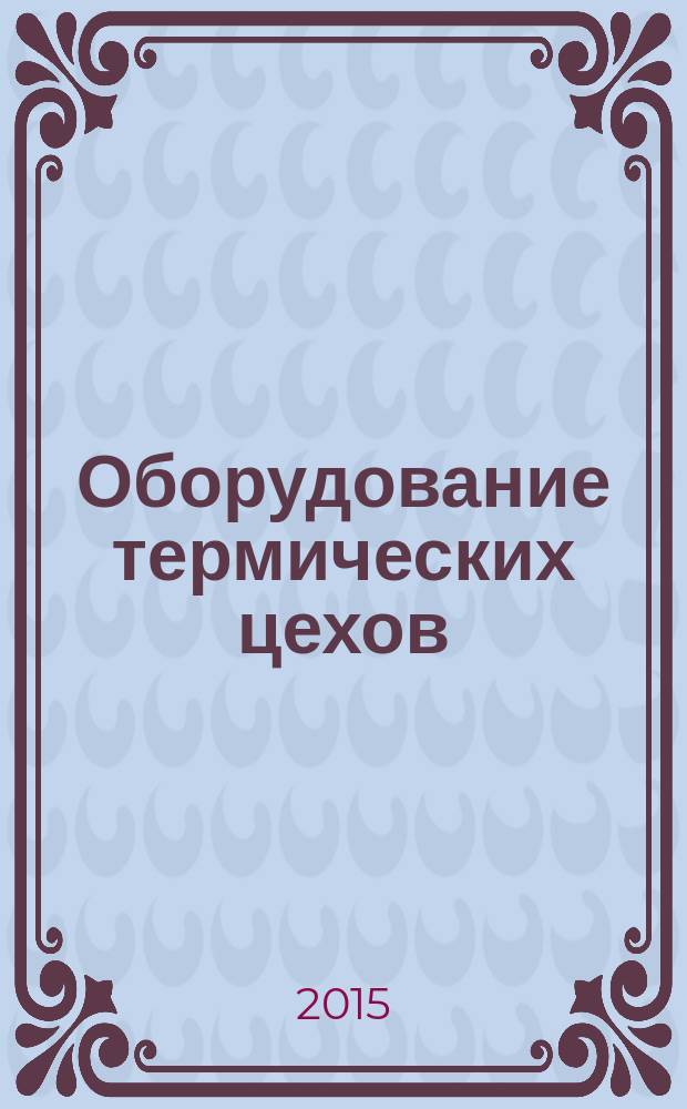 Оборудование термических цехов : учебник для использования в учебном процессе образовательных учреждений, реализующих программы среднего профессионального образования : соответствует Федеральному государственному образовательному стандарту 3-го поколения