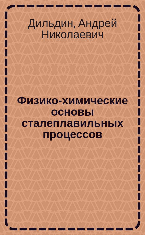 Физико-химические основы сталеплавильных процессов : учебное пособие : для студентов бакалавров и магистров направления подготовки 150400 "Металлургия"