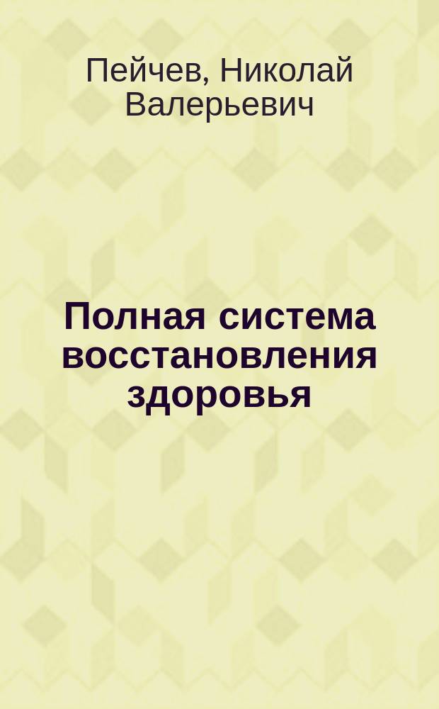 Полная система восстановления здоровья : причины заболеваний и пути их устранения