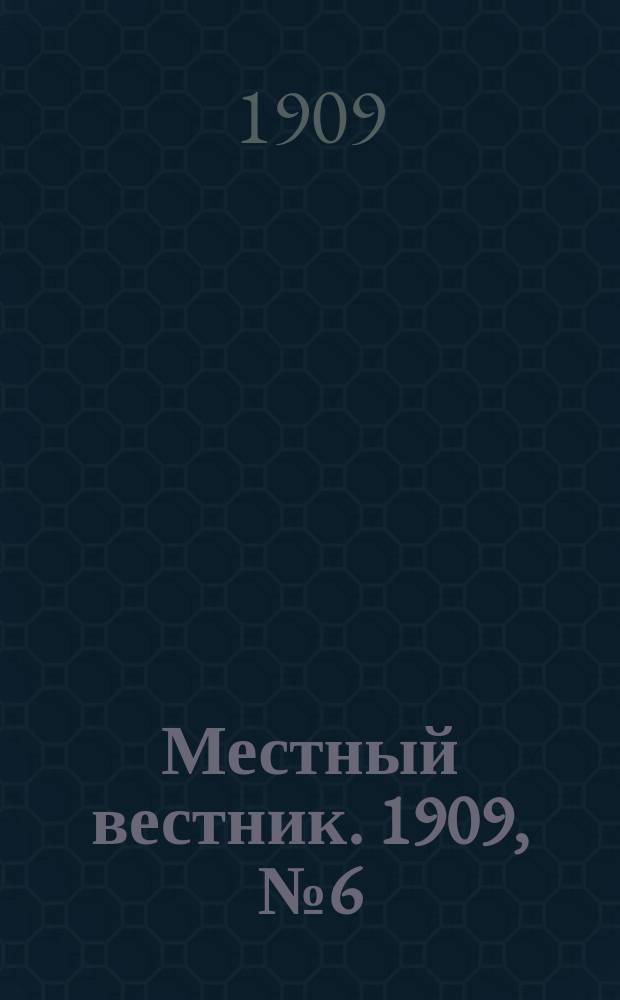 Местный вестник. 1909, № 6 (25 сент.)