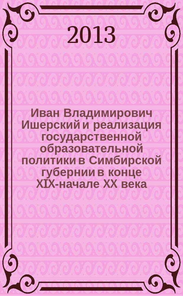 Иван Владимирович Ишерский и реализация государственной образовательной политики в Симбирской губернии в конце XIX-начале XX века : автореферат диссертации на соискание ученой степени кандидата исторических наук : специальность 07.00.02 <Отечественная история>