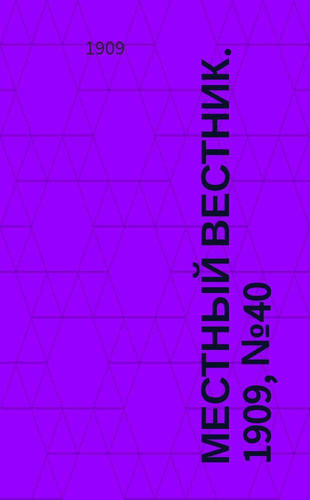 Местный вестник. 1909, № 40 (6 нояб.)