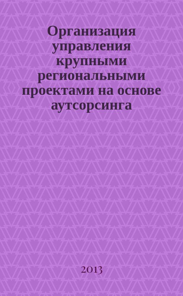 Организация управления крупными региональными проектами на основе аутсорсинга : автореферат диссертации на соискание ученой степени кандидата экономических наук : специальность 08.00.05 <Экономика и управление народным хозяйством по отраслям и сферам деятельности>
