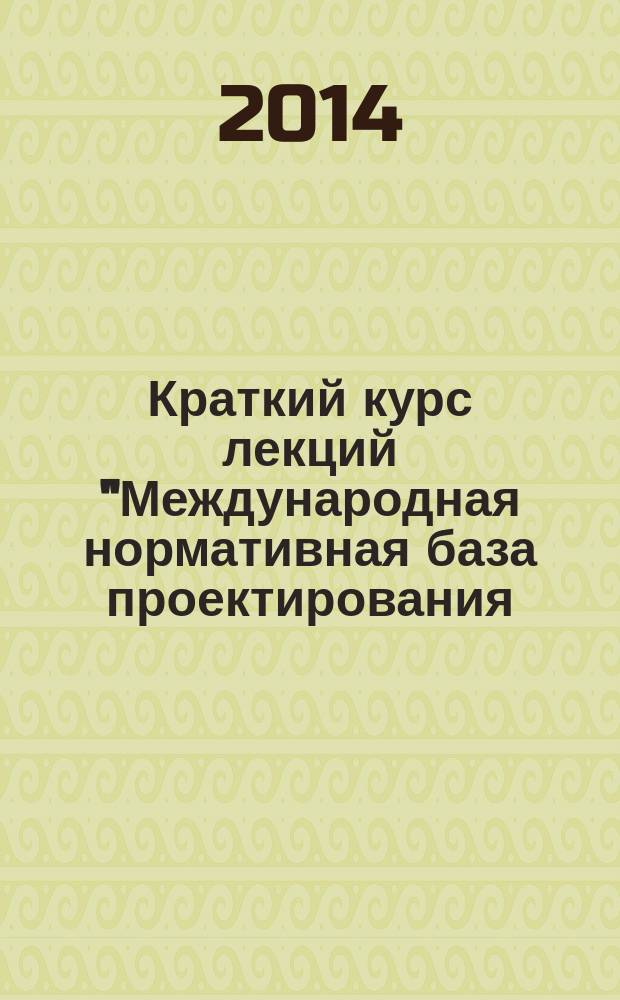 Краткий курс лекций "Международная нормативная база проектирования (Еврокоды)" : учебное пособие : для направления подготовки 270800 - строительство