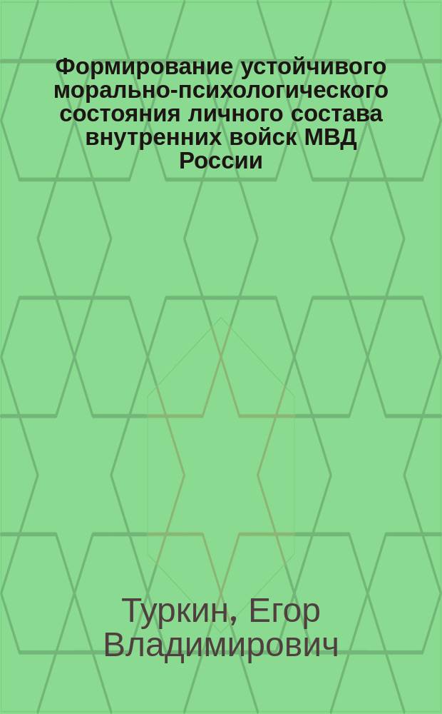 Формирование устойчивого морально-психологического состояния личного состава внутренних войск МВД России : учебное пособие : для курсантов и слушателей высших военно-учебных заведений внутренних войск МВД России