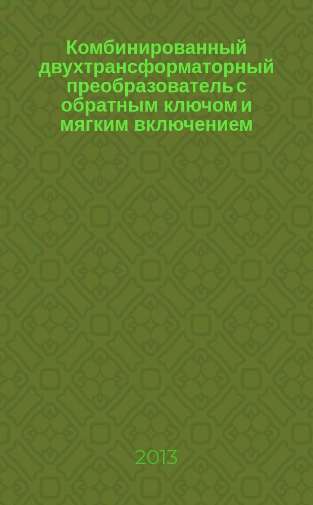 Комбинированный двухтрансформаторный преобразователь с обратным ключом и мягким включением : автореферат диссертации на соискание ученой степени кандидата технических наук : специальность 05.09.12 <Силовая электроника>