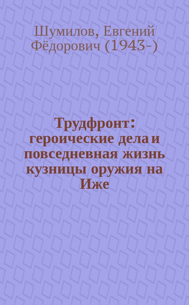 Трудфронт : героические дела и повседневная жизнь кузницы оружия на Иже