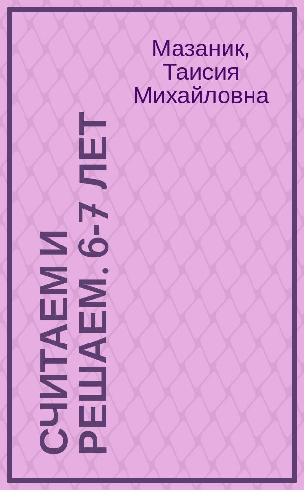 Считаем и решаем. 6-7 лет : для детей : 0+