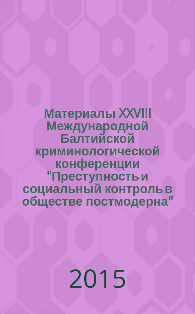 Материалы XXVIII Международной Балтийской криминологической конференции "Преступность и социальный контроль в обществе постмодерна", 27-28 мая 2015 г., Санкт-Петербург : [в 2 ч.]. Ч. 1
