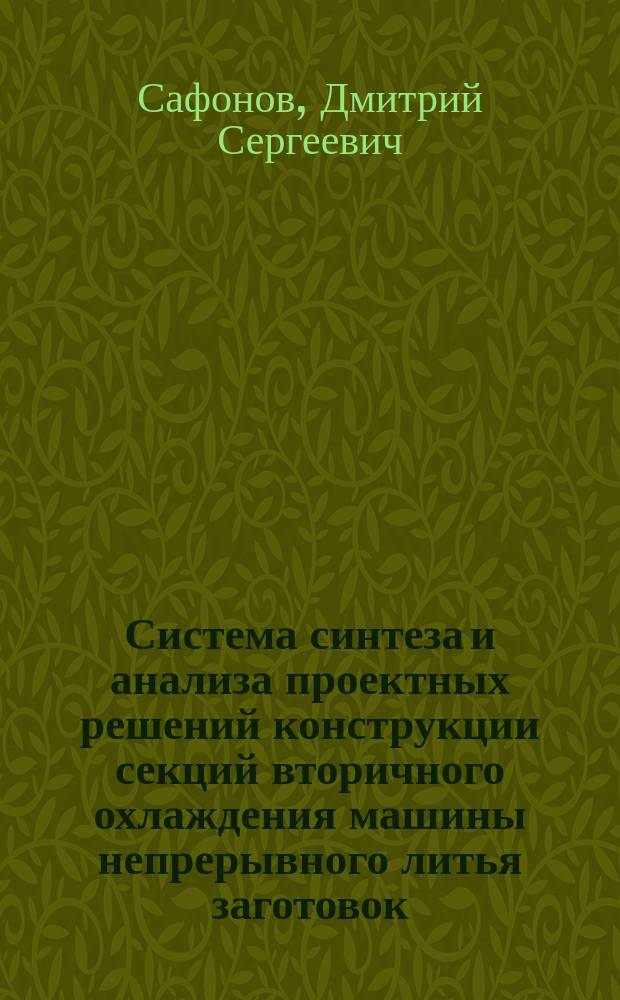Система синтеза и анализа проектных решений конструкции секций вторичного охлаждения машины непрерывного литья заготовок : монография