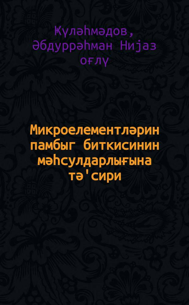 Микроелементләрин памбыг биткисинин мәһсулдарлығына тә'сири = Влияние микроэлементов на развитие и урожайность хлопчатника