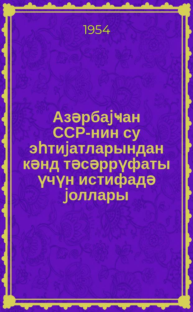 Азәрбаjҹан ССР-нин су эһтиjатларындан кәнд тәсәррүфаты үчүн истифадә jоллары = Пути использования водных ресурсов Азербайджанской ССР в сельском хозяйстве