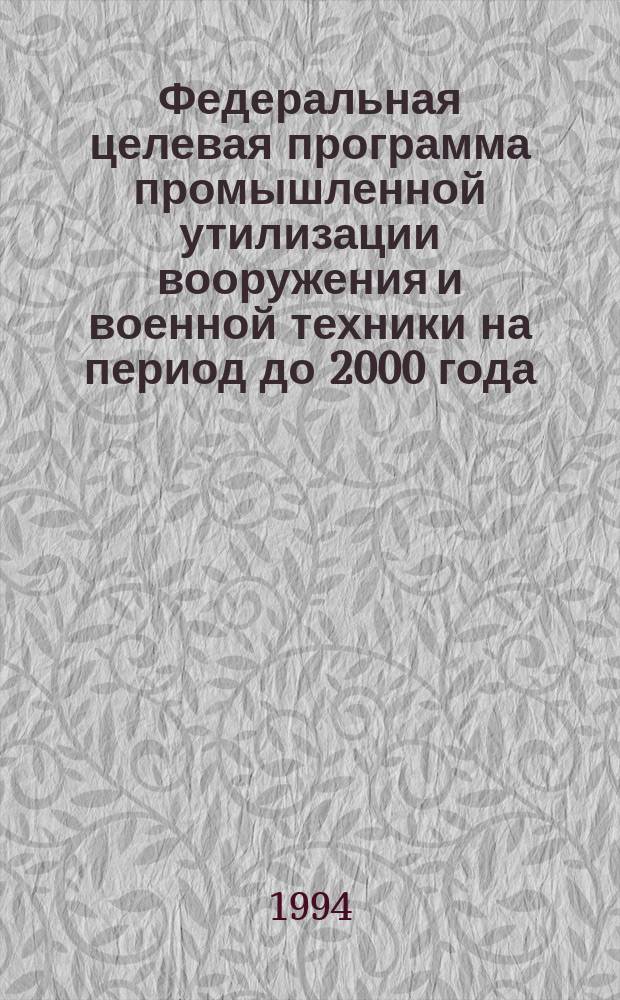 Федеральная целевая программа промышленной утилизации вооружения и военной техники на период до 2000 года. Кн. 1 : Общая характеристика программы