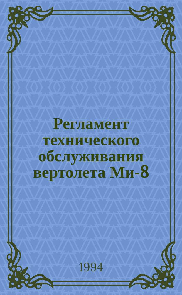 Регламент технического обслуживания вертолета Ми-8 : утв. ГУТЭРАТ МГА 30.08.91