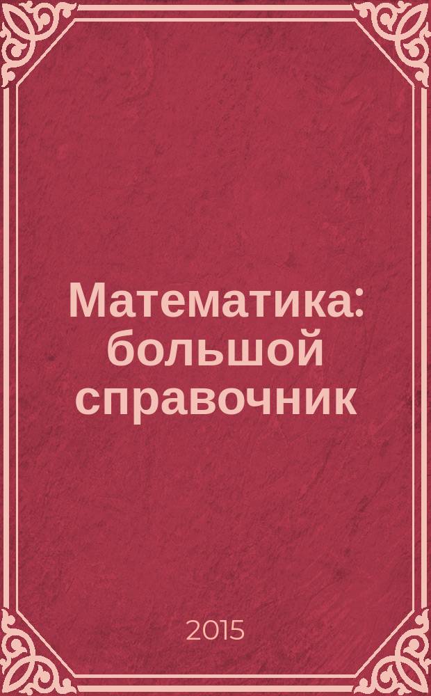 Математика : большой справочник : для подготовки к ЕГЭ : учебно-методическое пособие