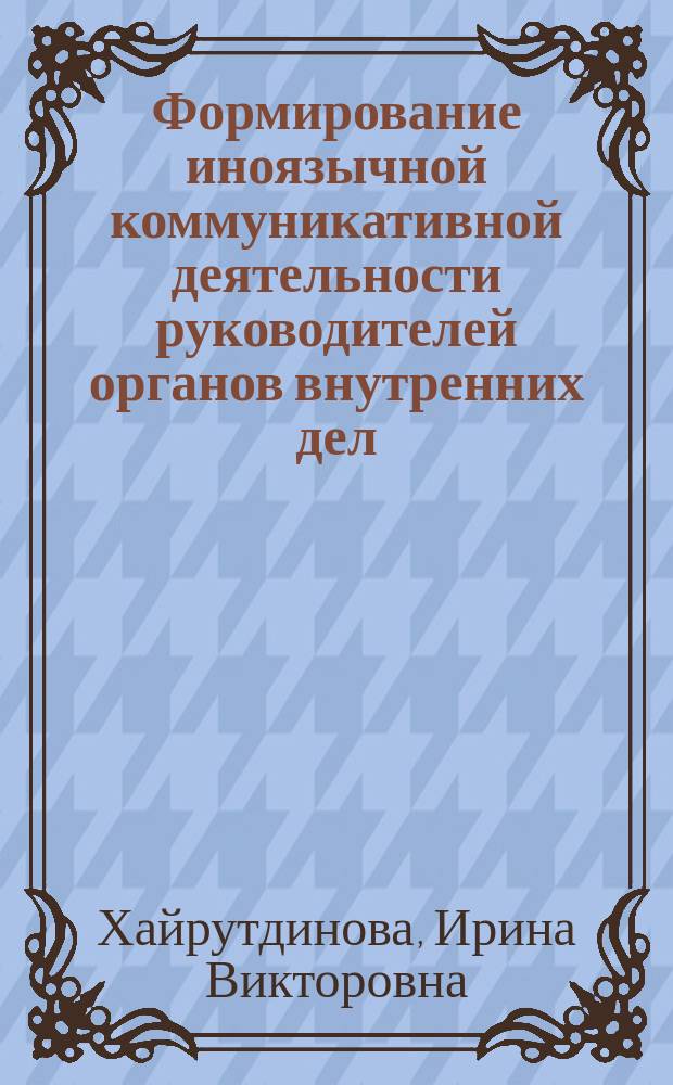 Формирование иноязычной коммуникативной деятельности руководителей органов внутренних дел : автореферат диссертации на соискание ученой степени кандидата педагогических наук : специальность 13.00.01 <Общая педагогика, история педагогики и образования>