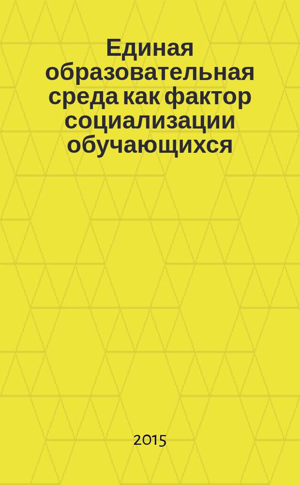 Единая образовательная среда как фактор социализации обучающихся : сборник материалов научно-практической конференции, Саратов, 18 февраля 2015 г. [в 2 ч. Ч. 1