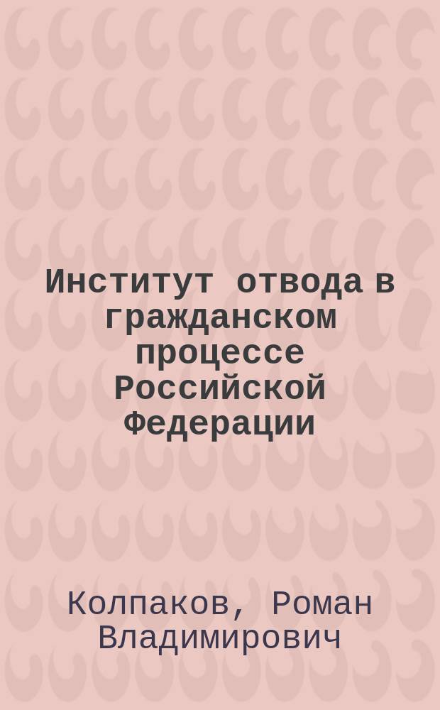 Институт отвода в гражданском процессе Российской Федерации : автореферат диссертации на соискание ученой степени кандидата юридических наук : специальность 12.00.15 <Гражданский процесс; арбитражный процесс>