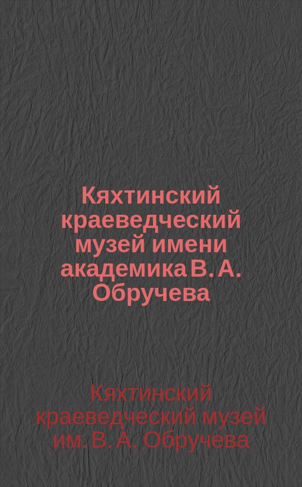 Кяхтинский краеведческий музей имени академика В. А. Обручева : коллекции : альбом