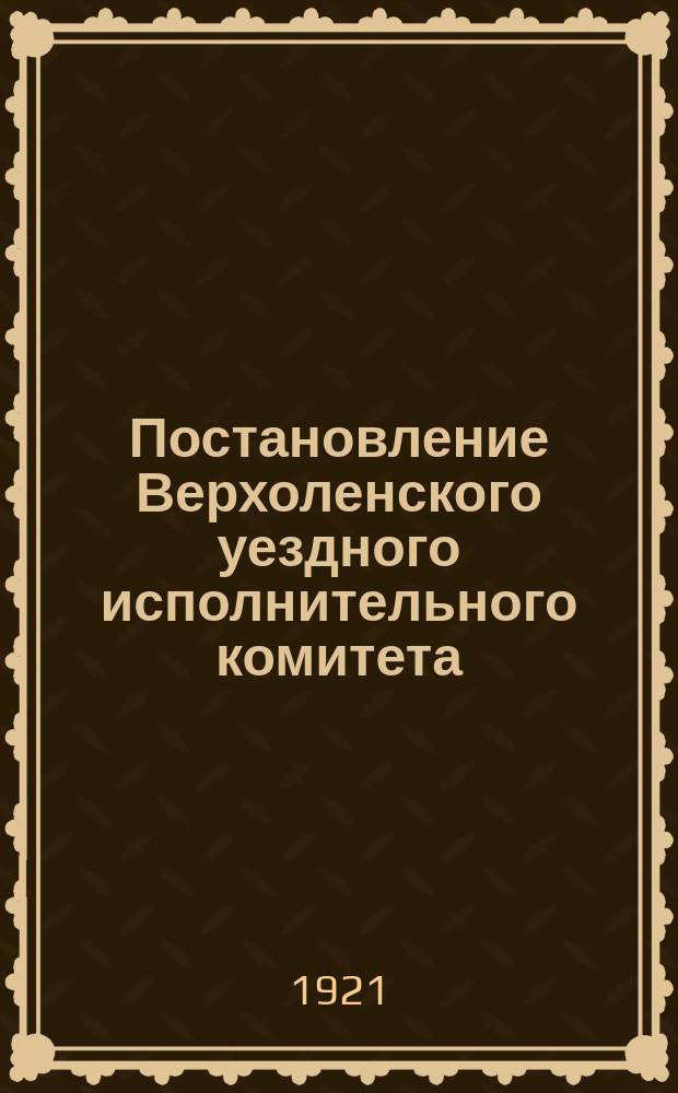 Постановление Верхоленского уездного исполнительного комитета : № 30, 31 мая 1921 г. : "Лесные пожары, участившиеся на территории Верхоленского уезда, уничтожают..."