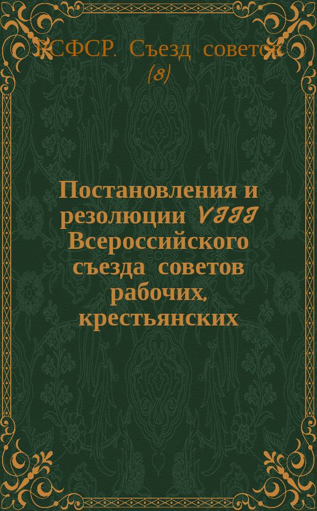 Постановления и резолюции VIII Всероссийского съезда советов рабочих, крестьянских, красноармейских и казачьих депутатов : (23-29 дек. 1920 г.)