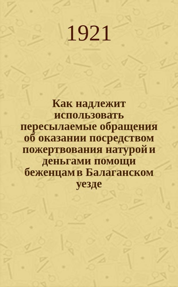 Как надлежит использовать пересылаемые обращения об оказании посредством пожертвования натурой и деньгами помощи беженцам в Балаганском уезде : Правила : Предволисполкомам и селькомам