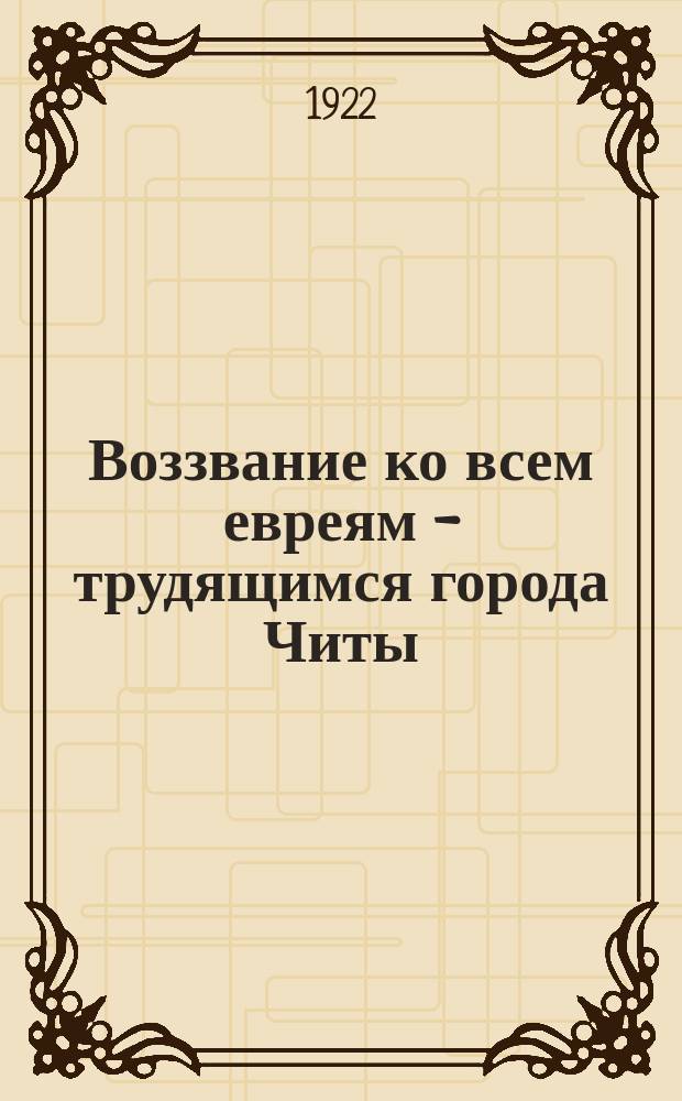 Воззвание ко всем евреям - трудящимся города Читы : "В день 1 Мая, праздника пролетариата всего мира, все трудящиеся выйдут на улицу, где покажут свою мощь и организованность..."