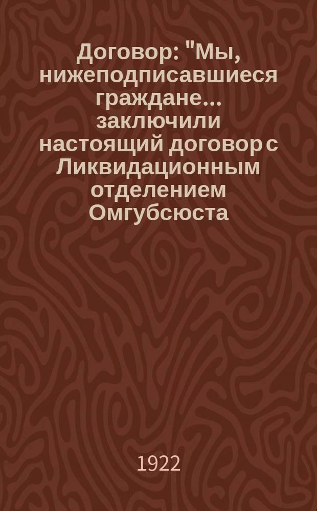 Договор : "Мы, нижеподписавшиеся граждане... заключили настоящий договор с Ликвидационным отделением Омгубсюста..."