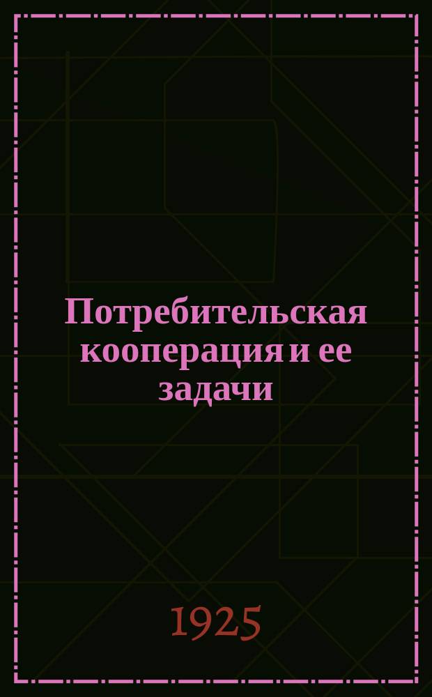 Потребительская кооперация и ее задачи : (Тез. к докл. на общих собр. членов потреб. о-в)