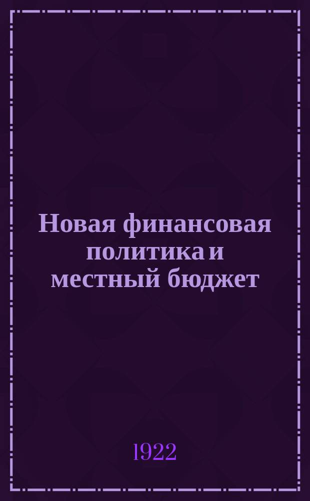 Новая финансовая политика и местный бюджет : (Тез. для докл. Енисейск. губ. съезду Советов)