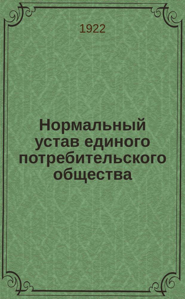 Нормальный устав единого потребительского общества : Принят IV сессией Совета Центросоюза 20 нояб. 1921 г