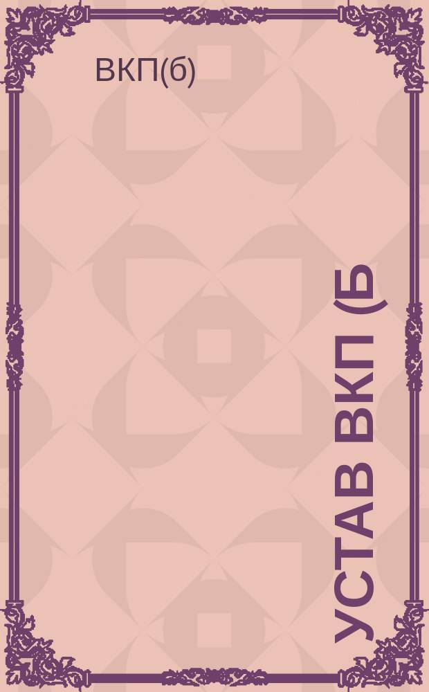 Устав ВКП(б) с резолюциями партсъездов, конференций и ЦК ВКП(б) по вопросам партийного строительства с X съезда РКП(б)