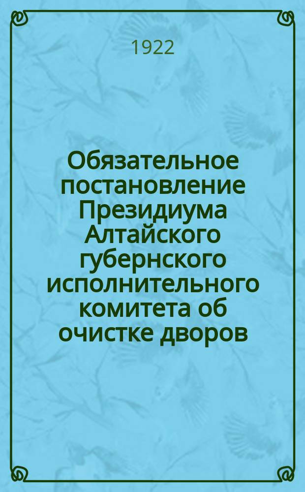 Обязательное постановление Президиума Алтайского губернского исполнительного комитета об очистке дворов, улиц, площадей и содержании в исправности уличных переходов и переездов в городе Барнауле