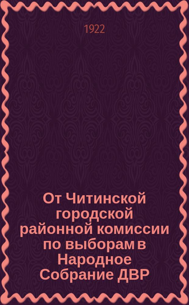 От Читинской городской районной комиссии по выборам в Народное Собрание ДВР : "Чит. гор. район. комис. по выборам в Народ. Собрание Дальневосточ. Респ. сообщает, что 25 июня сего года первый день выборов в Народ. Собрание Дальневост. респ..."