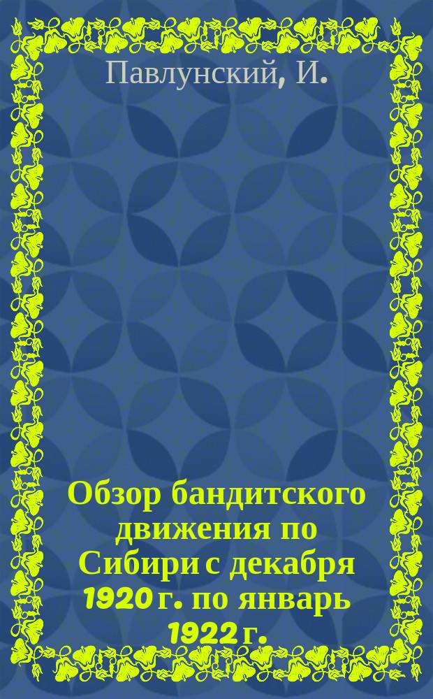 Обзор бандитского движения по Сибири с декабря 1920 г. по январь 1922 г.