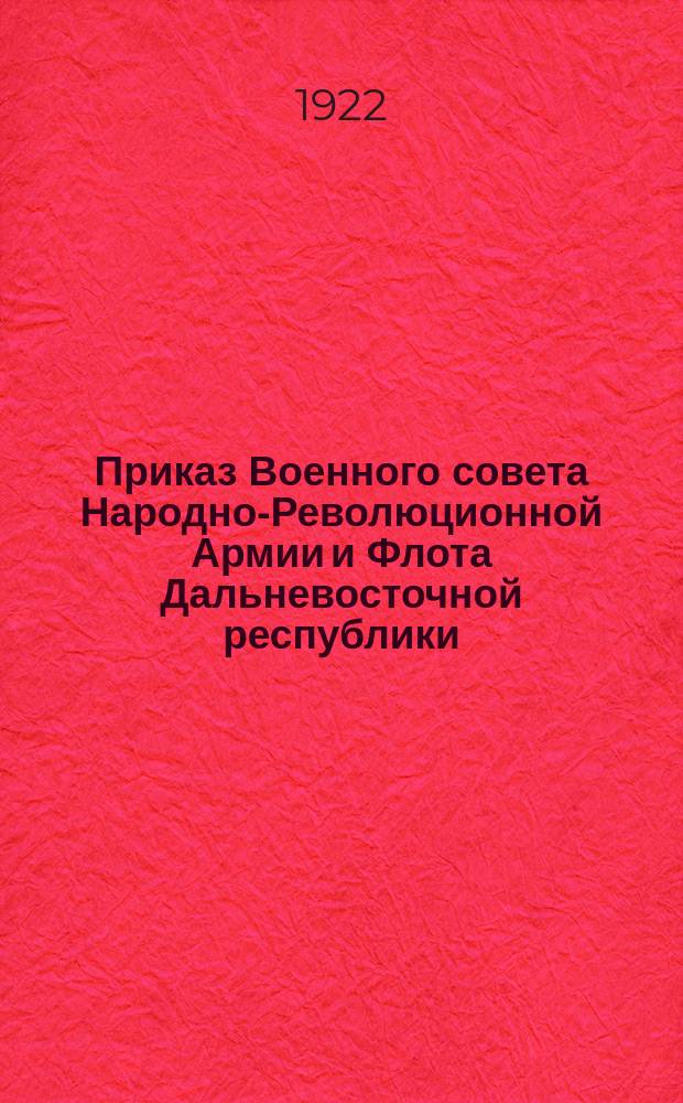 Приказ Военного совета Народно-Революционной Армии и Флота Дальневосточной республики : № 319, 19 мая 1922 г., г. Чита