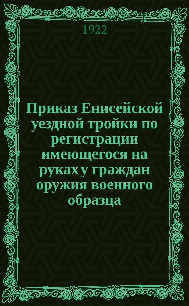 Приказ Енисейской уездной тройки по регистрации имеющегося на руках у граждан оружия военного образца