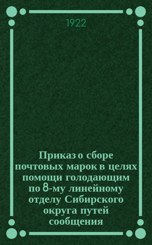 Приказ о сборе почтовых марок в целях помощи голодающим [по 8-му линейному отделу Сибирского округа путей сообщения] : № 42, 8 июня 1922 г