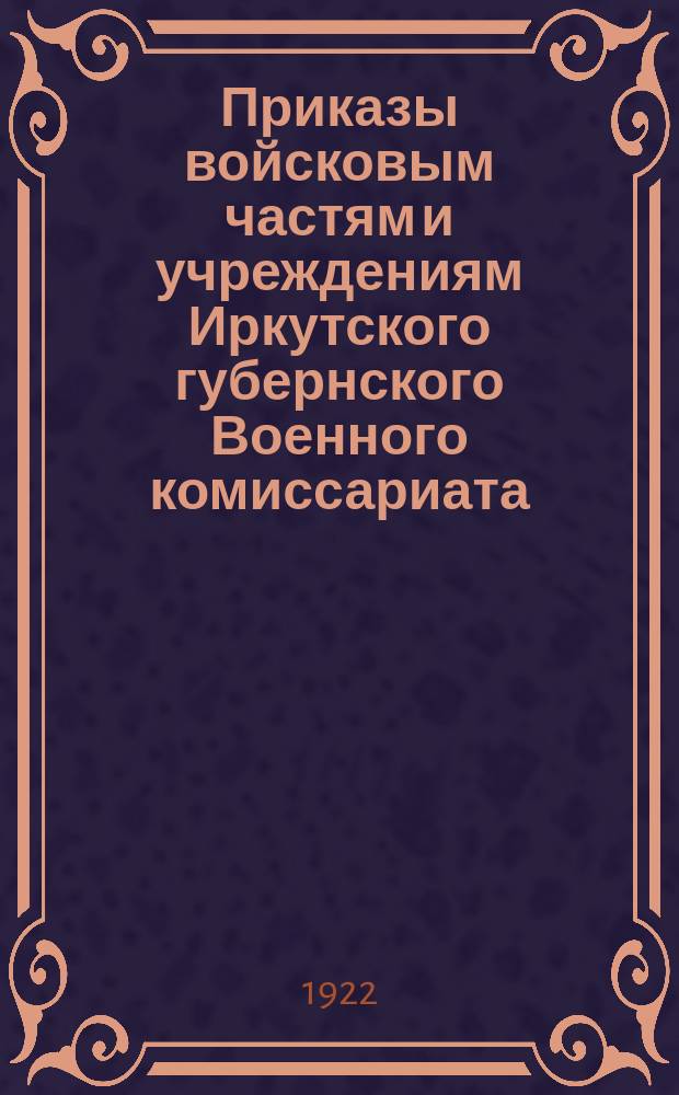 Приказы войсковым частям и учреждениям Иркутского губернского Военного комиссариата : № 381-390, 15 апр., г. Иркутск