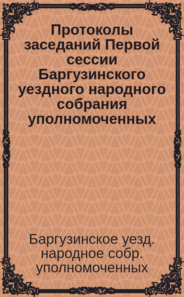 Протоколы заседаний Первой сессии Баргузинского уездного народного собрания уполномоченных : 20 апр. - 5 мая 1922 г