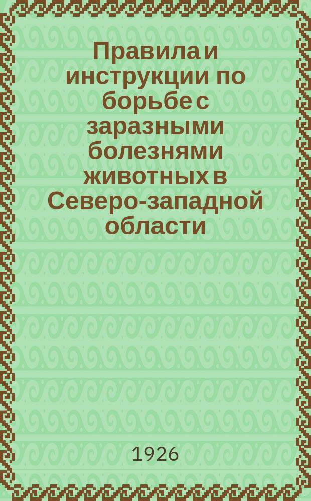 Правила и инструкции по борьбе с заразными болезнями животных в Северо-западной области : Постановления 2-го Обл. совещ. ветработников 19-24/IV 1926 г