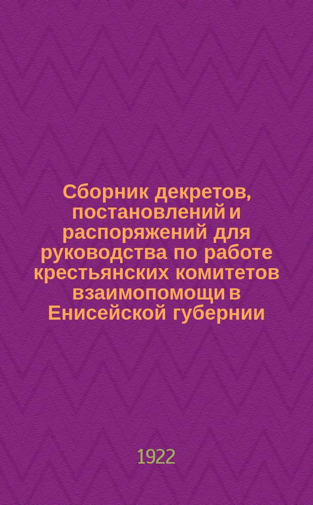 Сборник декретов, постановлений и распоряжений для руководства по работе крестьянских комитетов взаимопомощи в Енисейской губернии