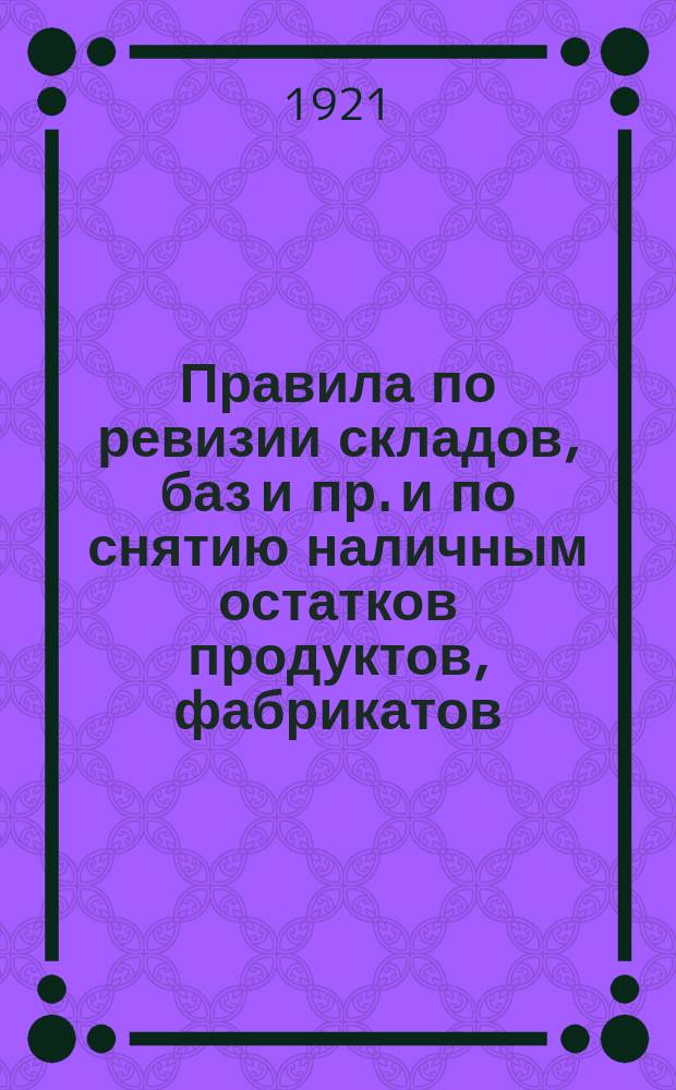 Правила по ревизии складов, баз и пр. и по снятию наличным остатков продуктов, фабрикатов, тары и инвентарного имущества