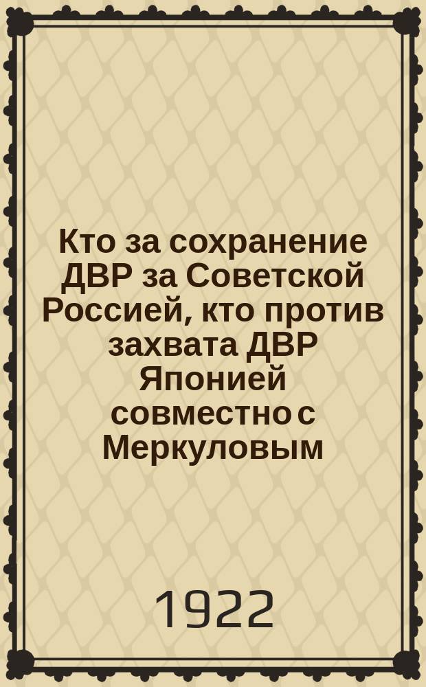 Кто за сохранение ДВР за Советской Россией, кто против захвата ДВР Японией совместно с Меркуловым... голосуй за список № 2 представителей трудового крестьянства и партизан Александровского уезда : Список № 2
