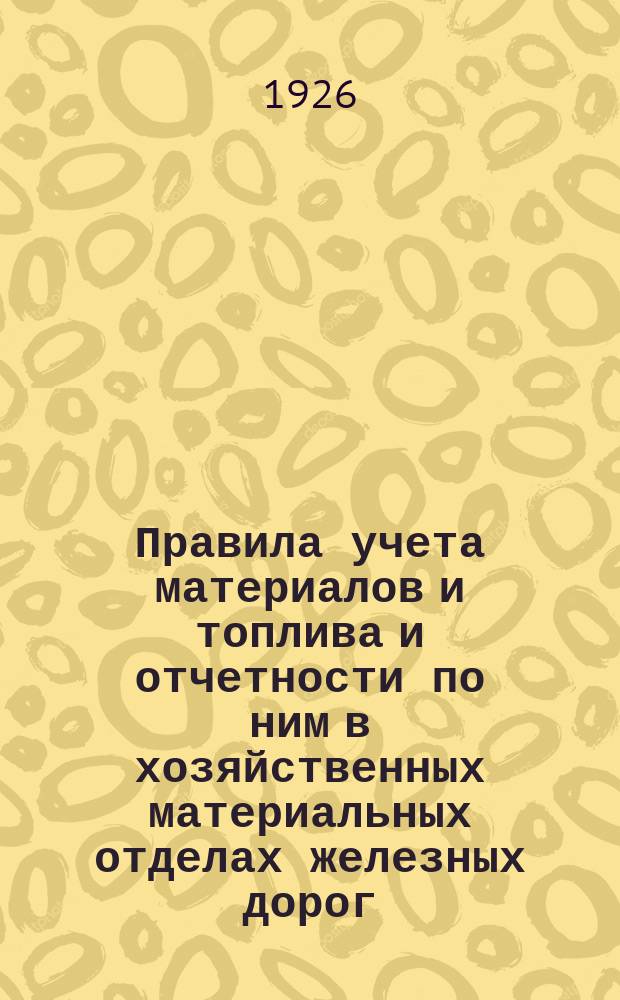 Правила учета материалов и топлива и отчетности по ним в хозяйственных материальных отделах железных дорог : (В отмену положения о кличественном в денеж. учете материалов и топлива, объявл. приказом 30 июля 1923 г., № 11184)