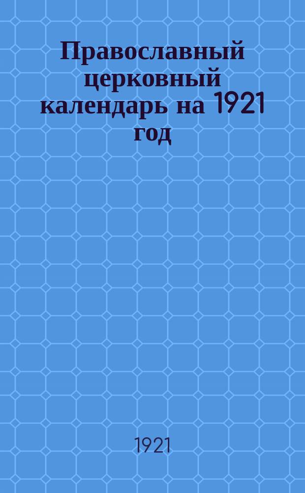 Православный церковный календарь на 1921 год : 1059 от осн. Рос. госуд. 933 от крещения Руси. 7429 от сотворения мира