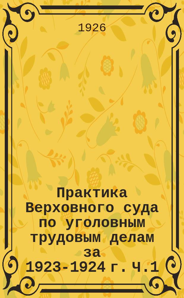 Практика Верховного суда по уголовным трудовым делам за 1923-1924 г. Ч.1